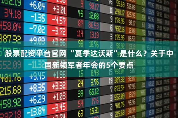 股票配资平台官网 “夏季达沃斯”是什么？关于中国新领军者年会的5个要点