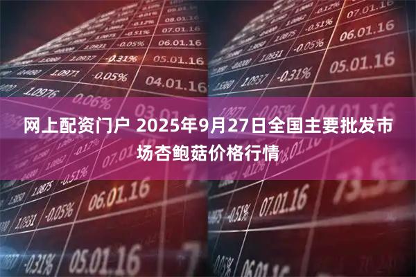 网上配资门户 2025年9月27日全国主要批发市场杏鲍菇价格行情