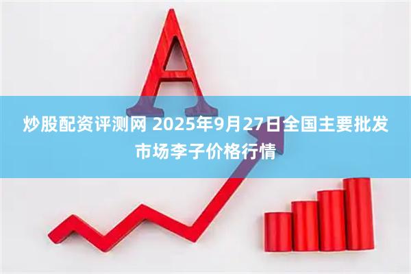 炒股配资评测网 2025年9月27日全国主要批发市场李子价格行情