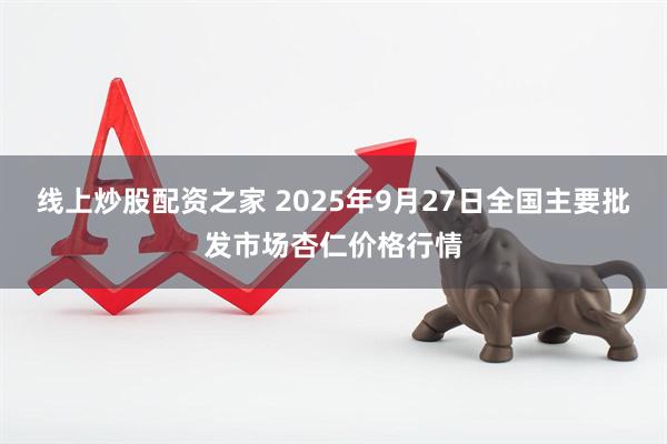线上炒股配资之家 2025年9月27日全国主要批发市场杏仁价格行情